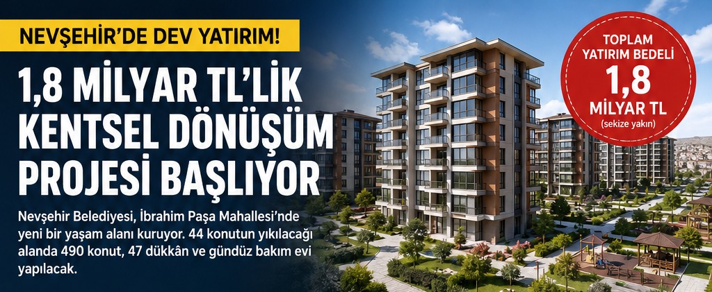 Nevşehir'de 1,8 Milyar TL'lik Kentsel Dönüşüm: 490 Konut, 47 Dükkân ve Gündüz Bakım Evi